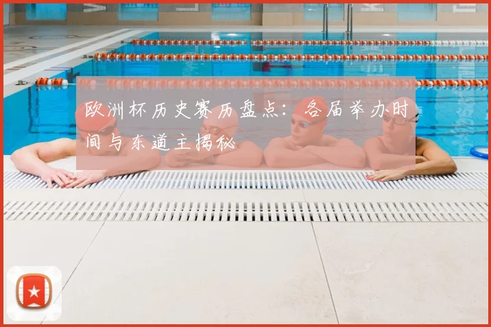 欧洲杯历史赛历盘点：各届举办时间与东道主揭秘