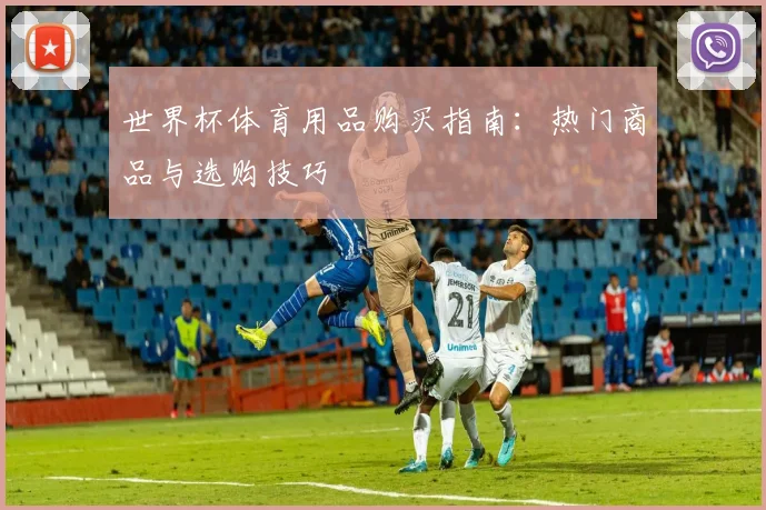 世界杯体育用品购买指南：热门商品与选购技巧