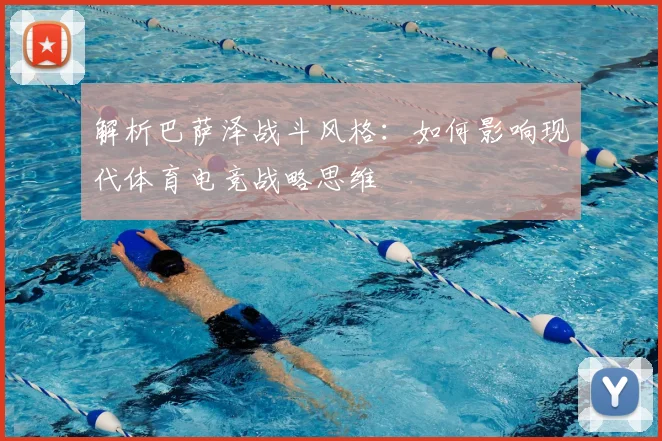 解析巴萨泽战斗风格:如何影响现代体育电竞战略思维