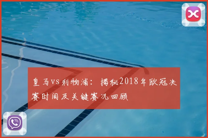 皇马vs利物浦：揭秘2018年欧冠决赛时间及关键赛况回顾