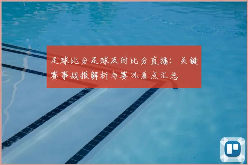 足球比分足球及时比分直播：关键赛事战报解析与赛况看点汇总