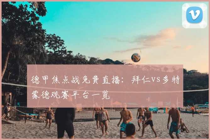 德甲焦点战免费直播：拜仁vs多特蒙德观赛平台一览