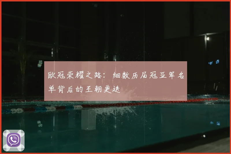 欧冠荣耀之路：细数历届冠亚军名单背后的王朝更迭