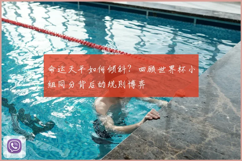 命运天平如何倾斜?回顾世界杯小组同分背后的规则博弈