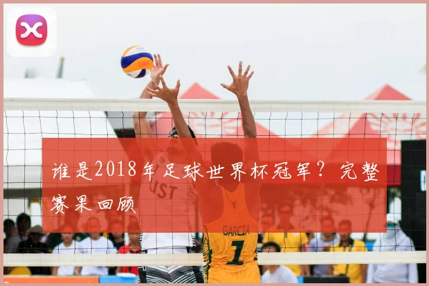 谁是2018年足球世界杯冠军?完整赛果回顾