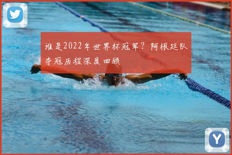 谁是2022年世界杯冠军?阿根廷队夺冠历程深度回顾