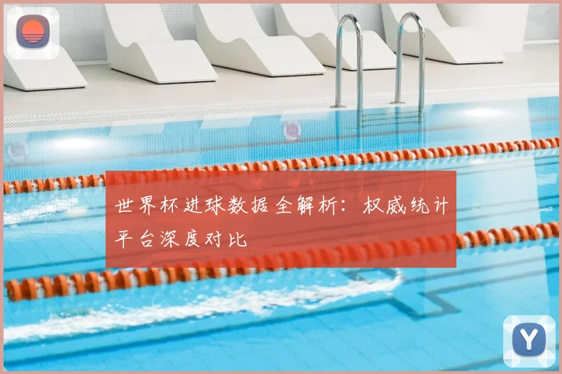 世界杯进球数据全解析:权威统计平台深度对比
