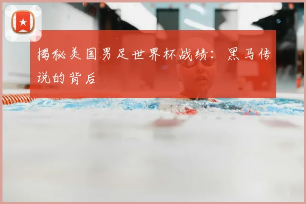 揭秘美国男足世界杯战绩:黑马传说的背后