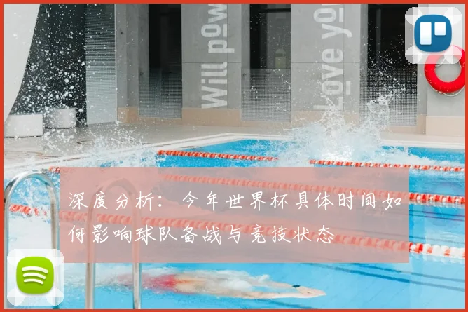 深度分析:今年世界杯具体时间如何影响球队备战与竞技状态