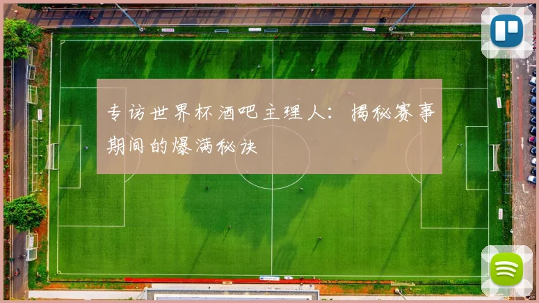 专访世界杯酒吧主理人:揭秘赛事期间的爆满秘诀