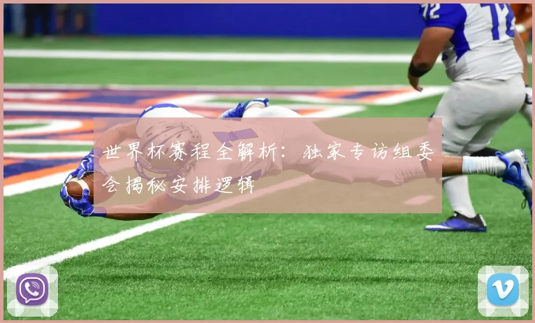 世界杯赛程全解析:独家专访组委会揭秘安排逻辑