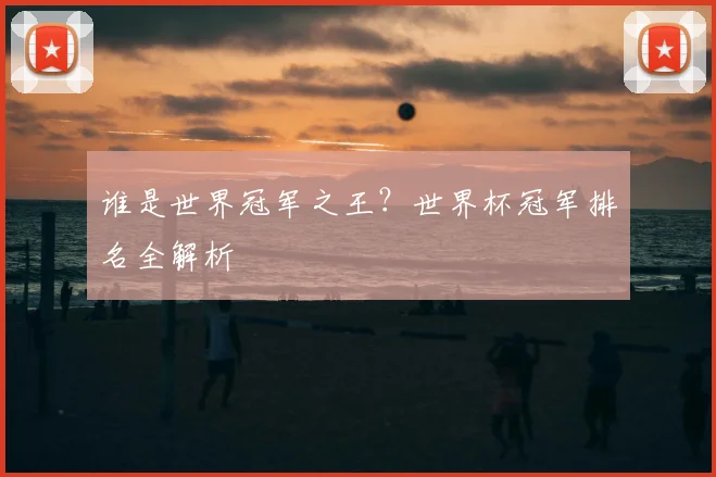 谁是世界冠军之王?世界杯冠军排名全解析