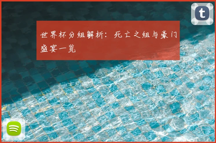 世界杯分组解析:死亡之组与豪门盛宴一览