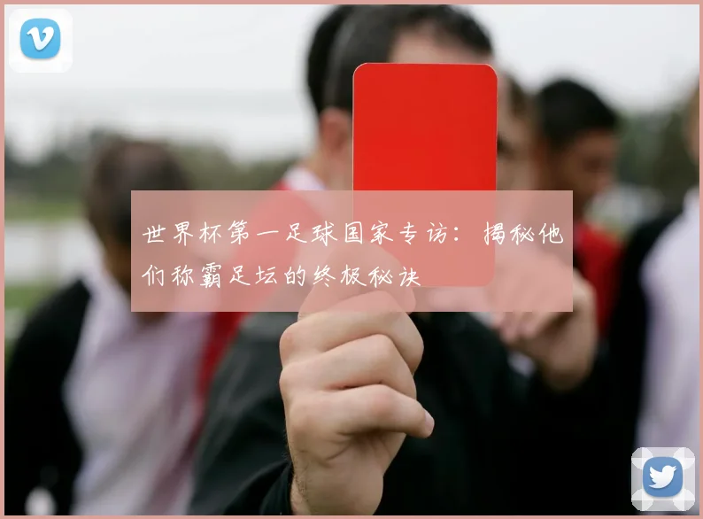 世界杯第一足球国家专访：揭秘他们称霸足坛的终极秘诀