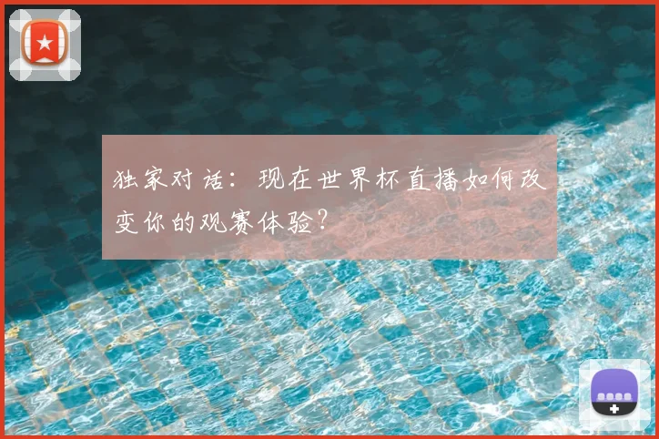 独家对话:现在世界杯直播如何改变你的观赛体验?