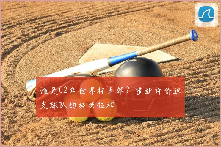 谁是02年世界杯季军?重新评价这支球队的经典征程