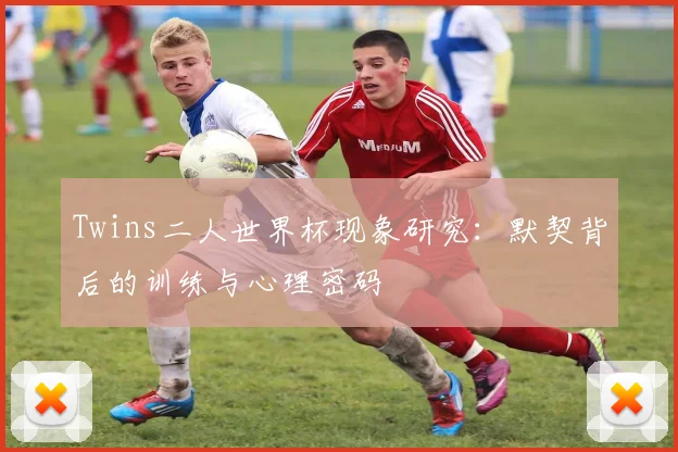 Twins二人世界杯现象研究:默契背后的训练与心理密码