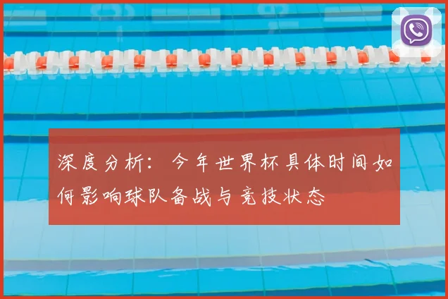 深度分析:今年世界杯具体时间如何影响球队备战与竞技状态
