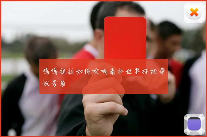 呜呜祖拉如何吹响南非世界杯的争议号角