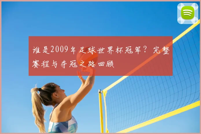 谁是2009年足球世界杯冠军?完整赛程与夺冠之路回顾