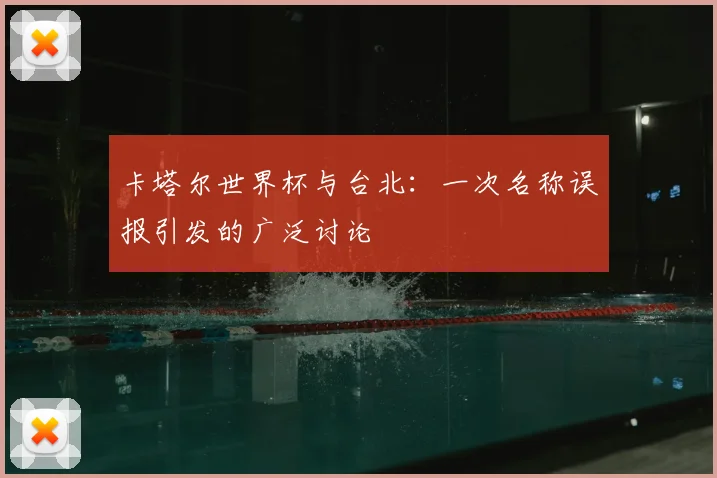 卡塔尔世界杯与台北:一次名称误报引发的广泛讨论
